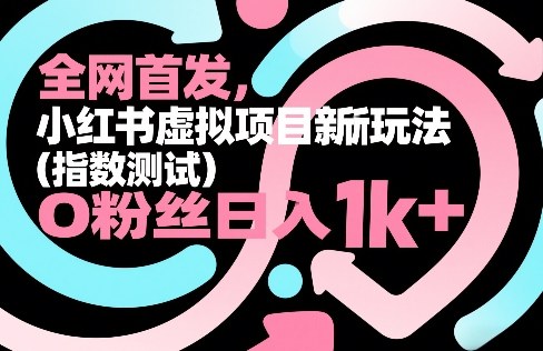 全网首发，小红书虚拟项目新玩法(指数测试)，0粉丝日入1k+，整个玩法完整拆解！-创客副业