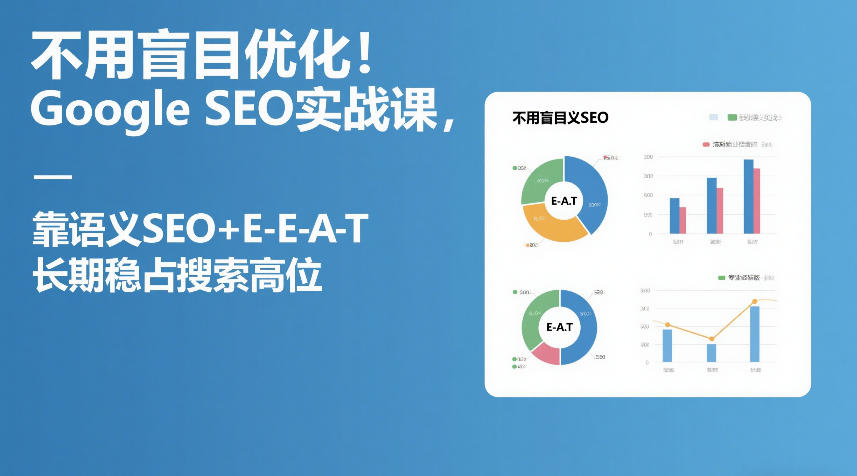 不用盲目优化！Google SEO实战课，靠语义SEO+E-E-A-T，长期稳占搜索高位-创客副业