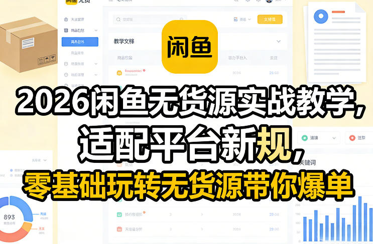 2026闲鱼无货源实战教学，适配平台新规，零基础玩转无货源带你爆单-创客副业