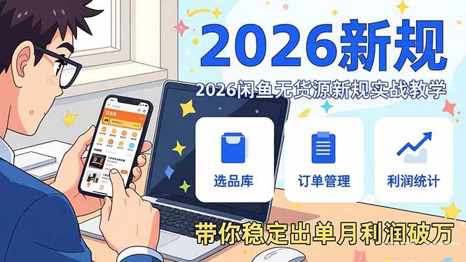 2026闲鱼无货源新规实战教学，从零基础搭建账号到选品上架运营，带你稳定出单月利润破万-创客副业