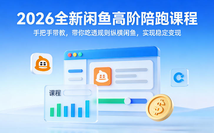 2026全新闲鱼高阶陪跑课程，手把手带教，带你吃透规则纵横闲鱼，实现稳定变现-创客副业