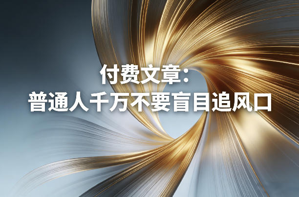 付费文章：普通人千万不要盲目追风口-创客副业