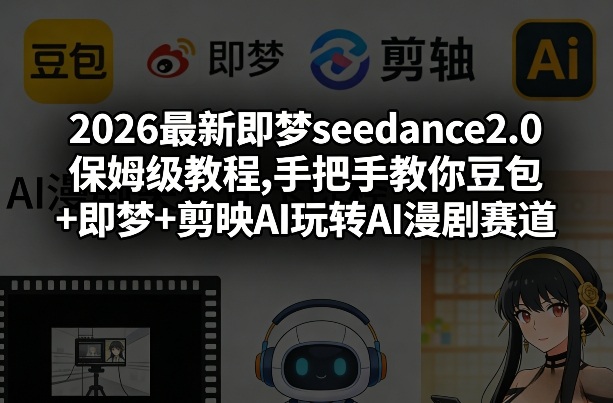 2026最新即梦seedance2.0保姆级教程,手把手教你豆包+即梦+剪映AI玩转AI漫剧赛道-创客副业