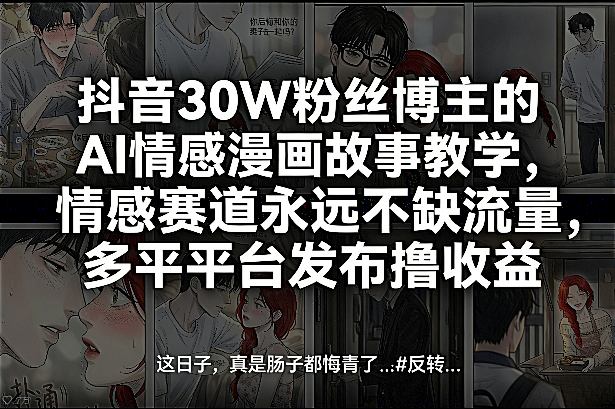 抖音30W粉丝博主的AI情感漫画故事教学，情感赛道永远不缺流量，多平台发布撸收益！-创客副业