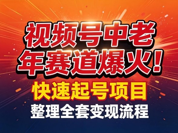 视频号中老年这个赛道爆火！测试可以快速起号，整理了全套变现流程-创客副业
