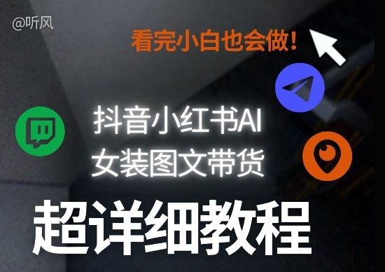 抖音小红书AI女装图文带货教程全拆解！小白看了也会做，可批量可矩阵玩法-创客副业