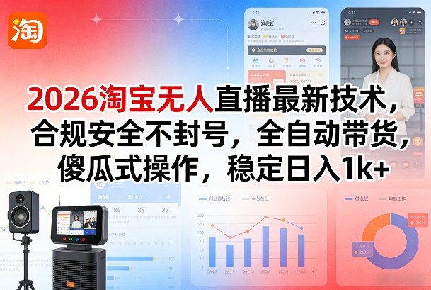 2026淘宝无人直播最新技术，合规安全不封号，全自动带货，傻瓜式操作，稳定日入1k+【揭秘】-创客副业