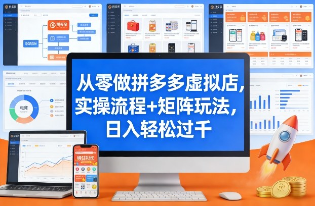 从零做拼多多虚拟店，实操流程+矩阵玩法，日入轻松过千【揭秘】-创客副业