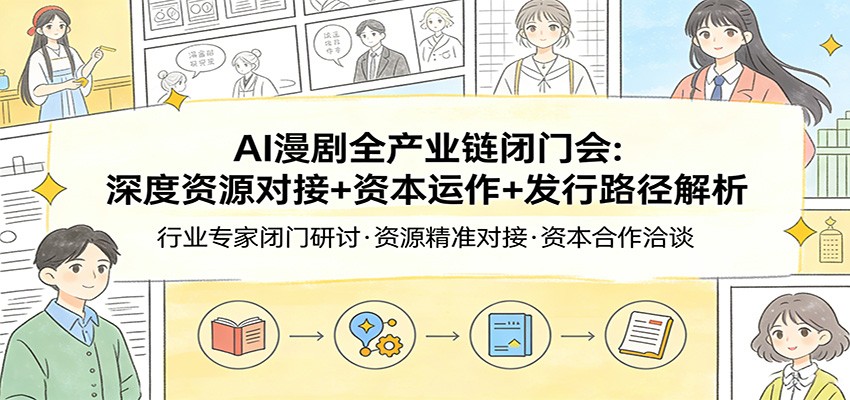 AI漫剧全产业链闭门会：深度资源对接+资本运作+发行路径解析-创客副业