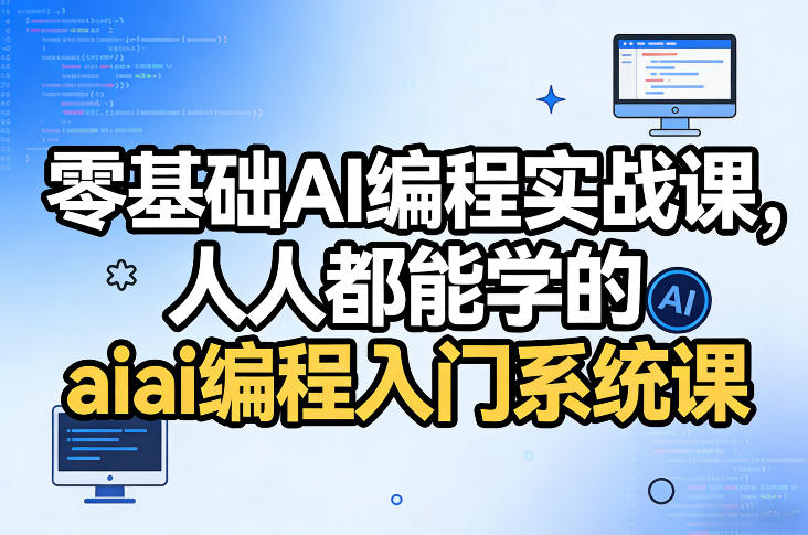 零基础AI编程实战课，人人都能学的ai编程入门系统课-创客副业