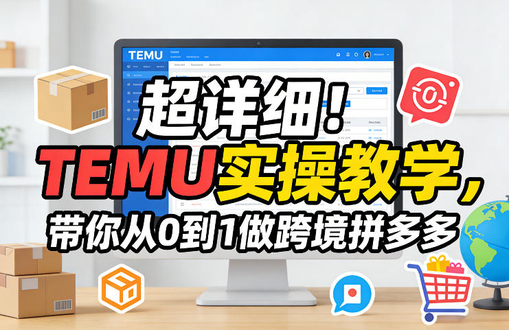 超详细！TEMU实操教学，带你从0到1做跨境拼多多-创客副业