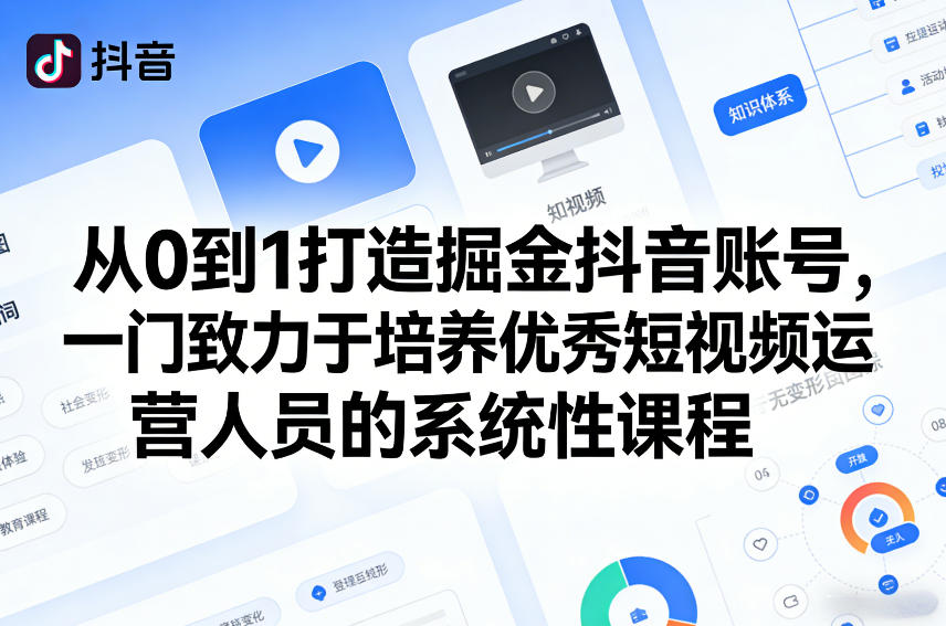 从0到1打造掘金抖音账号，一门致力于培养优秀短视频运营人员的系统性课程-创客副业