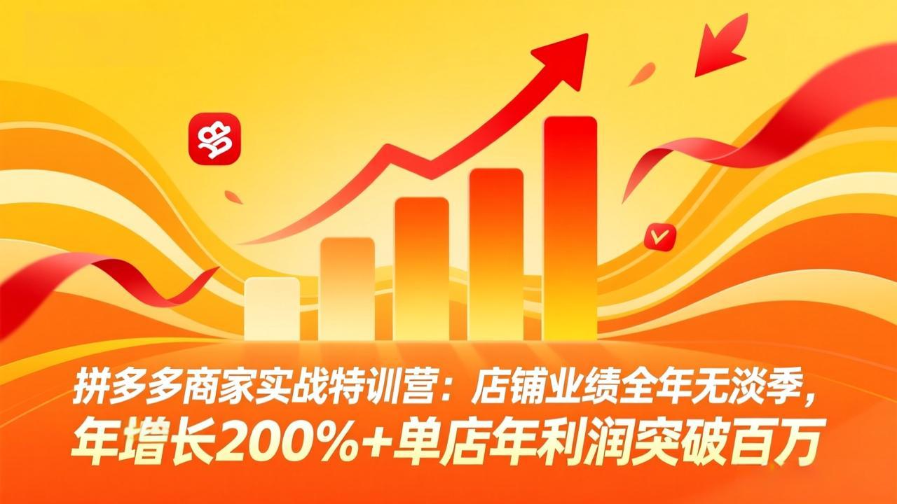 拼多多商家实战特训营：店铺业绩全年无淡季，年增长200%+单店年利润突破百万(26年3月更新-创客副业