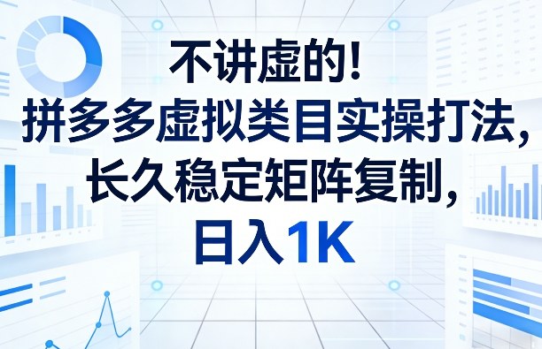 不讲虚的！拼多多虚拟类目实操打法，长久稳定矩阵复制，日入1K【揭秘】-创客副业