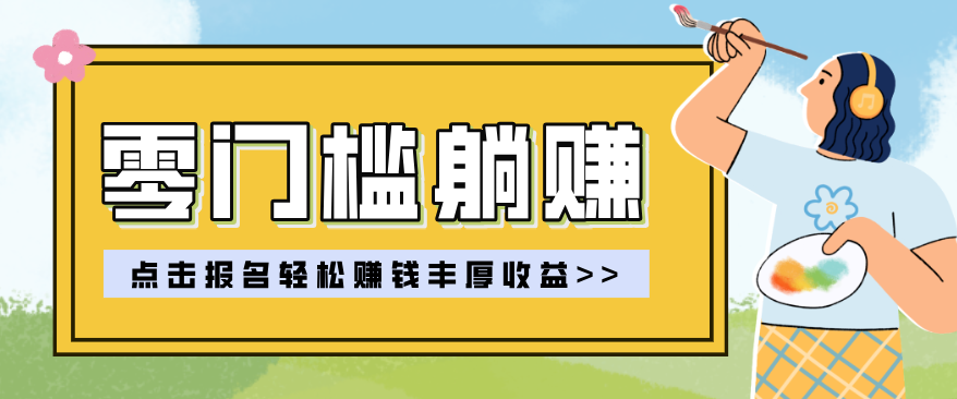 零门槛躺赚项目实操教学，0门槛新手也能轻松赚收益，一天赚几百上千-创客副业