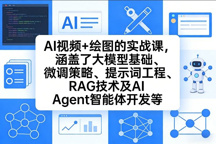 AI视频+绘图的实战课，涵盖了大模型基础、微调策略、提示词工程、RAG技术及AI Agent智能体开发等(更新)-创客副业