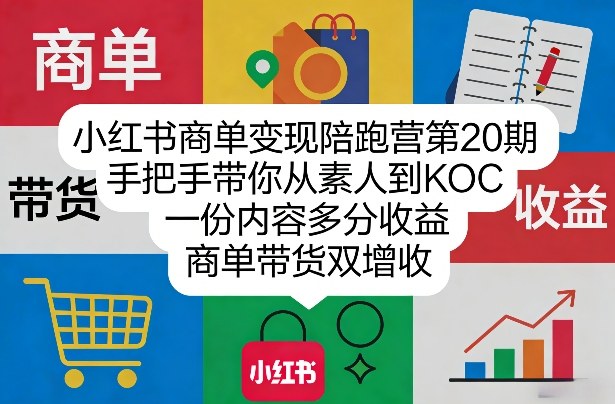 小红书商单变现陪跑营第20期，手把手带你从素人到KOC，一份内容多分收益，商单带货双增收-创客副业