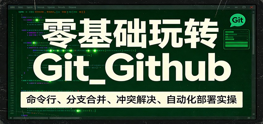 零基础玩转Git_Github：命令行、分支合并、冲突解决、自动化部署实操-创客副业