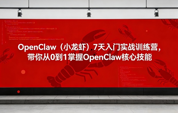 OpenClaw(小龙虾)7天入门实战训练营，带你从0到1掌握OpenClaw核心技能-创客副业
