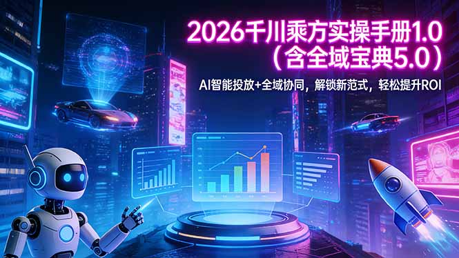 2026 千川乘方实操手册 1.0(含全域宝典 5.0-创客副业