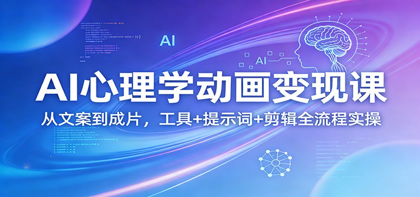 AI心理学动画变现课：从文案到成片，工具+提示词+剪辑全流程实操-创客副业