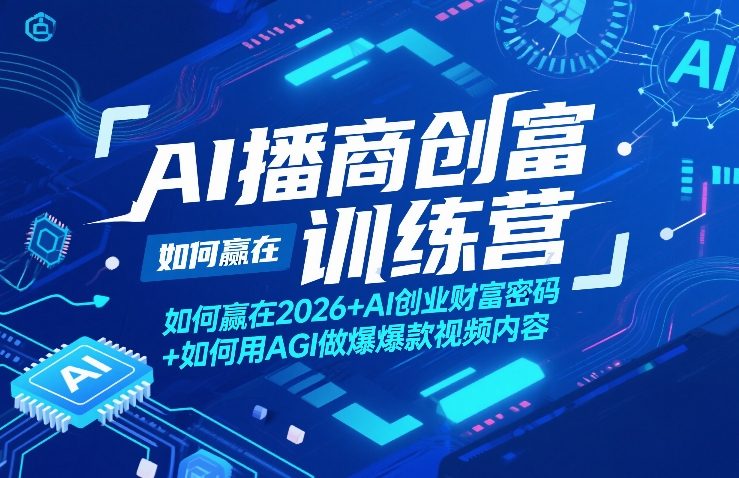 AI播商创富训练营，如何赢在2026+AI创业财富密码+如何用AGI做爆款视频内容-创客副业