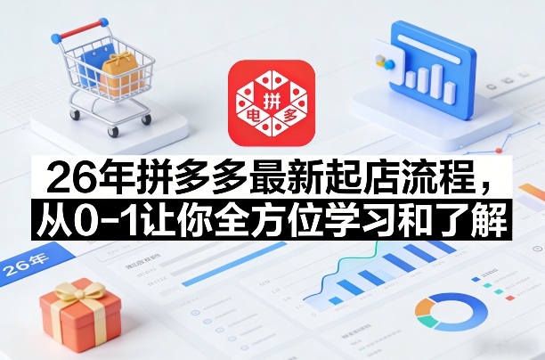 26年拼多多最新起店流程，从0-1让你全方位学习和了解-创客副业