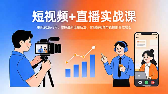 短视频+直播实战课-更新2026-3月:掌握最新流量玩法,实现短视频与直播的高效增长-创客副业