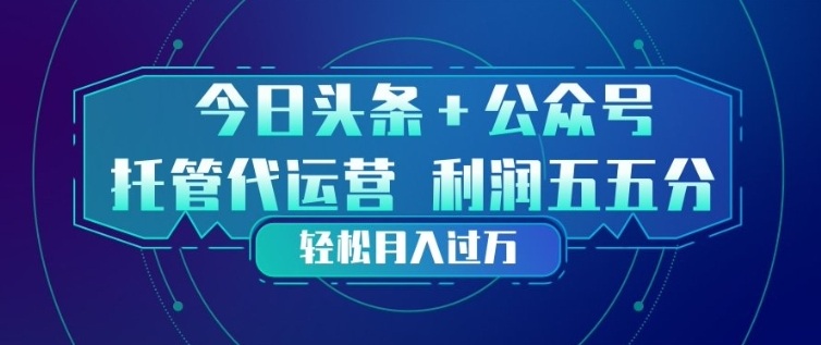今日头条+公众号双重代运营模式，每天花费十分钟发布，单日稳定变现3张+【揭秘】-创客副业