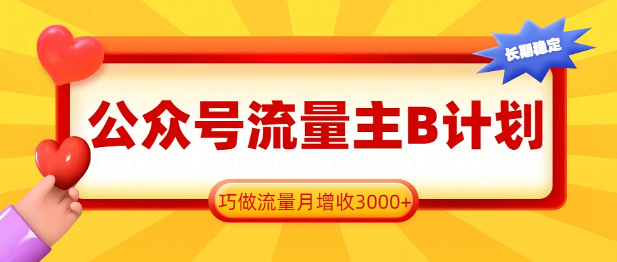 公众号流量主B计划，一键提取，巧做流量月增收3000+-创客副业
