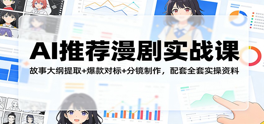 AI推荐漫剧实战课：故事大纲提取+爆款对标+分镜制作，配套全套实操资料-创客副业