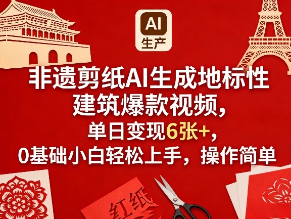 非遗剪纸AI生成地标性建筑爆款视频，单日变现6张+，0基础小白轻松上手，操作简单-创客副业