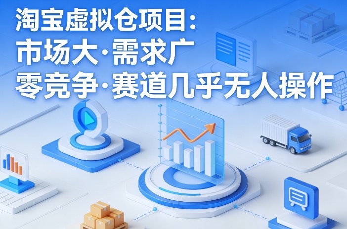 淘宝虚拟仓项目,市场大,需求广,零竞争,赛道几乎没人操作