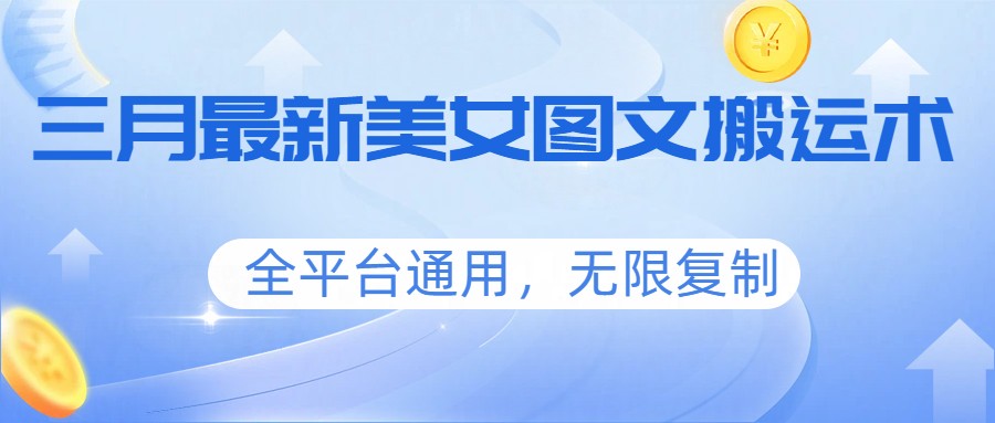 三月最新美女图文搬运术，全平台通用，无限复制-创客副业