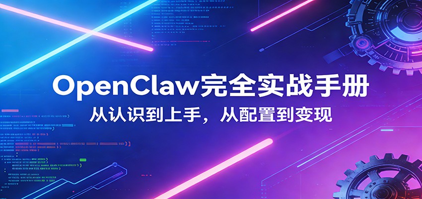 OpenClaw完全实战宝典：零基础上手，深度配置，商业变现-创客副业