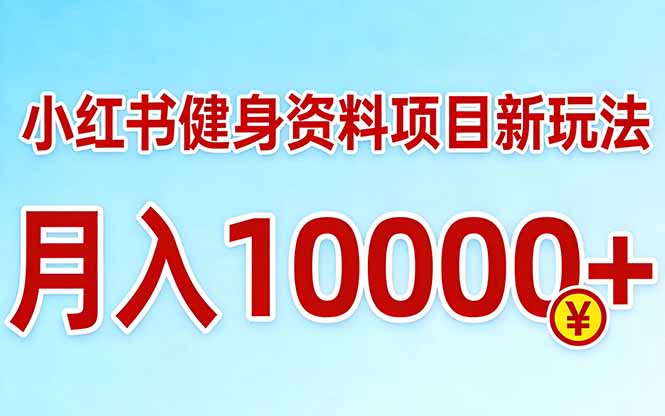 小红书健身资料项目最新玩法，月入10000＋，收益潜力可以无限放大-创客副业
